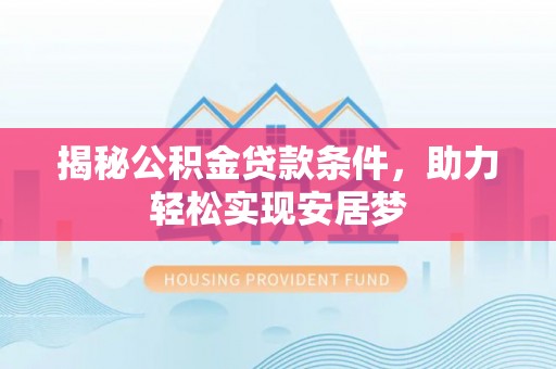 宣化揭秘公积金贷款条件，助力轻松实现安居梦
