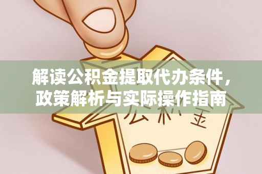 宣化解读公积金提取代办条件，政策解析与实际操作指南