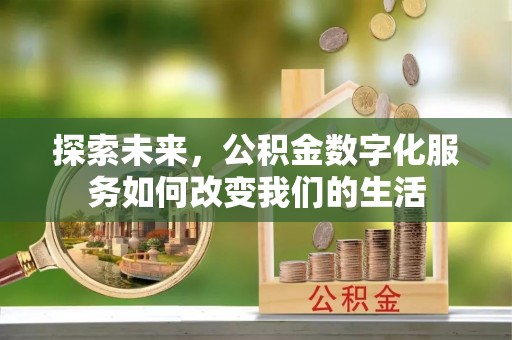 宣化探索未来，公积金数字化服务如何改变我们的生活