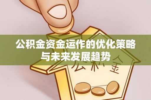 宣化公积金资金运作的优化策略与未来发展趋势