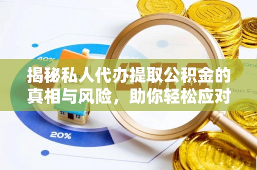 宣化揭秘私人代办提取公积金的真相与风险，助你轻松应对资金难题