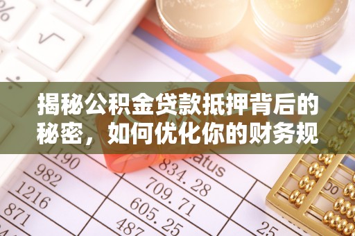 宣化揭秘公积金贷款抵押背后的秘密，如何优化你的财务规划