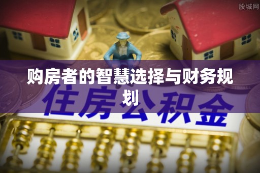 宣化购房者的智慧选择与财务规划