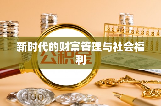 宣化新时代的财富管理与社会福利