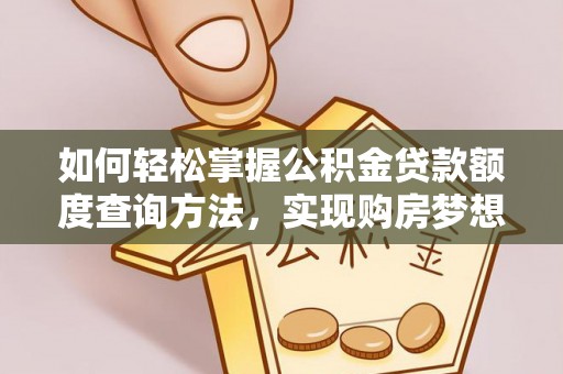 宣化如何轻松掌握公积金贷款额度查询方法，实现购房梦想？