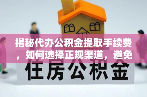 宣化揭秘代办公积金提取手续费，如何选择正规渠道，避免上当受骗
