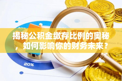 宣化揭秘公积金缴存比例的奥秘，如何影响你的财务未来？