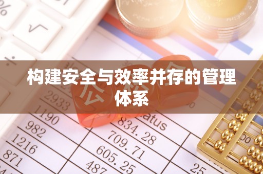 宣化构建安全与效率并存的管理体系
