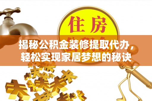宣化揭秘公积金装修提取代办，轻松实现家居梦想的秘诀