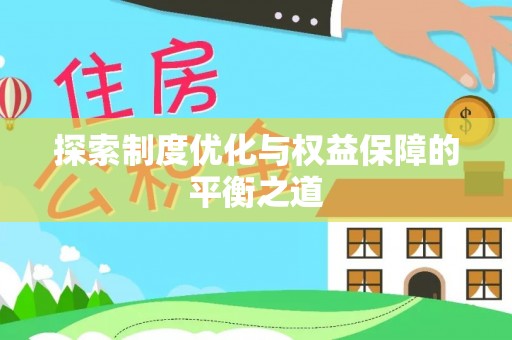 宣化探索制度优化与权益保障的平衡之道