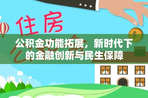 宣化公积金功能拓展，新时代下的金融创新与民生保障