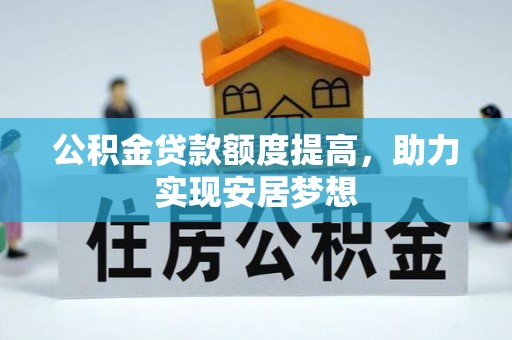 宣化公积金贷款额度提高，助力实现安居梦想