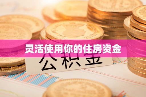 宣化灵活使用你的住房资金