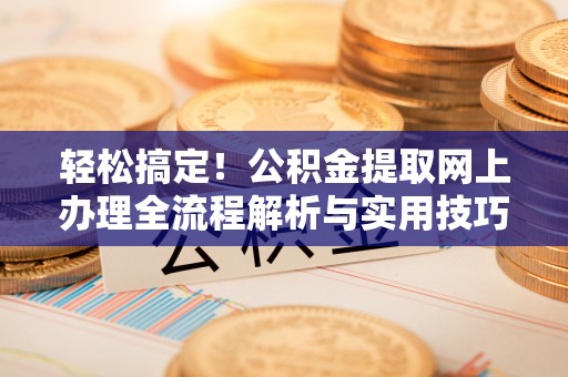 宣化轻松搞定！公积金提取网上办理全流程解析与实用技巧