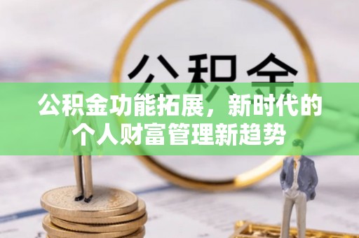 宣化公积金功能拓展，新时代的个人财富管理新趋势