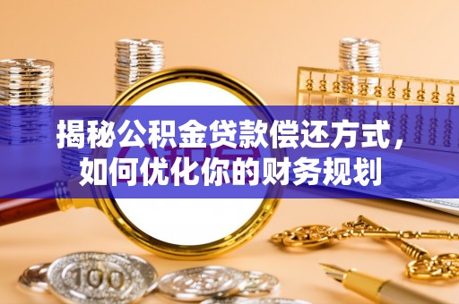 宣化揭秘公积金贷款偿还方式，如何优化你的财务规划