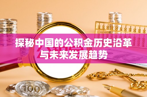 宣化探秘中国的公积金历史沿革与未来发展趋势