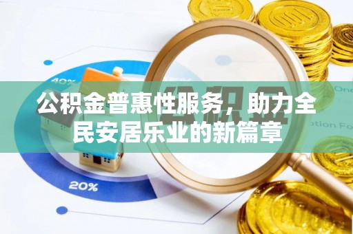 宣化公积金普惠性服务，助力全民安居乐业的新篇章