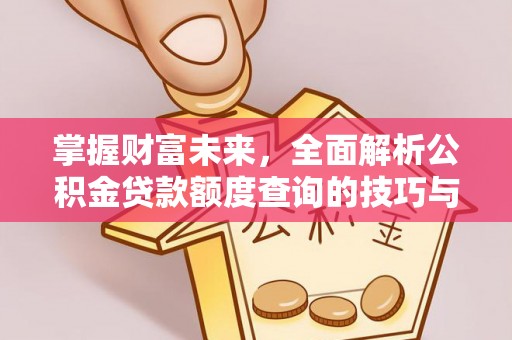 宣化掌握财富未来，全面解析公积金贷款额度查询的技巧与策略