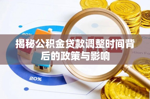 宣化揭秘公积金贷款调整时间背后的政策与影响