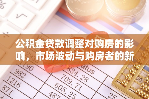 宣化公积金贷款调整对购房的影响，市场波动与购房者的新选择
