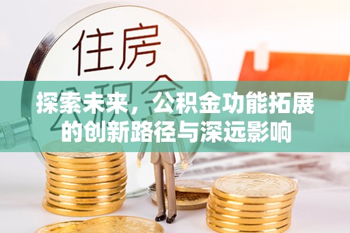 宣化探索未来，公积金功能拓展的创新路径与深远影响