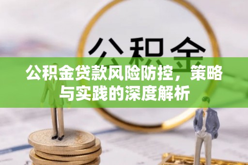 宣化公积金贷款风险防控，策略与实践的深度解析