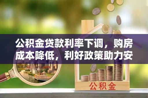 宣化公积金贷款利率下调，购房成本降低，利好政策助力安居梦想