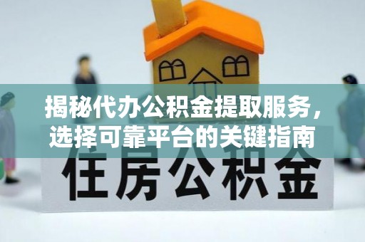 宣化揭秘代办公积金提取服务，选择可靠平台的关键指南