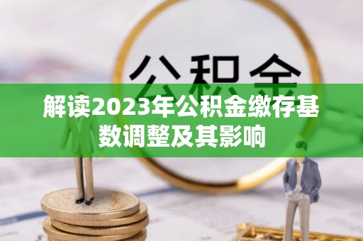 宣化解读2023年公积金缴存基数调整及其影响