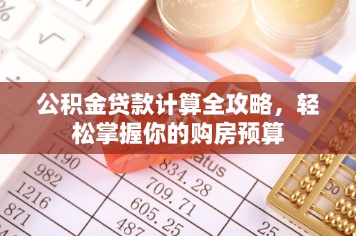 宣化公积金贷款计算全攻略，轻松掌握你的购房预算