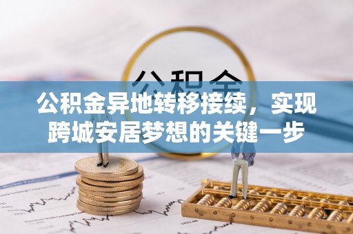 宣化公积金异地转移接续，实现跨城安居梦想的关键一步