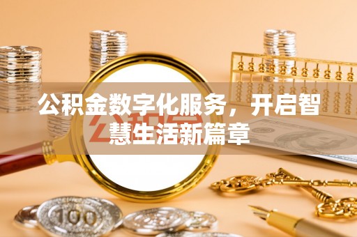 宣化公积金数字化服务，开启智慧生活新篇章