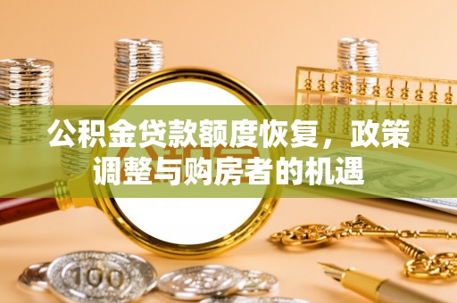 宣化公积金贷款额度恢复，政策调整与购房者的机遇