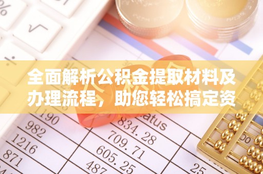 宣化全面解析公积金提取材料及办理流程，助您轻松搞定资金提取