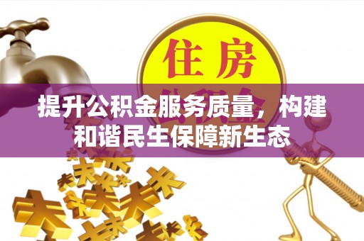 宣化提升公积金服务质量，构建和谐民生保障新生态
