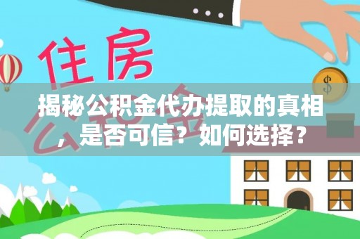 宣化揭秘公积金代办提取的真相，是否可信？如何选择？