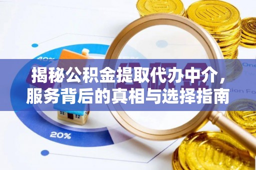 宣化揭秘公积金提取代办中介，服务背后的真相与选择指南