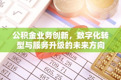 宣化公积金业务创新，数字化转型与服务升级的未来方向