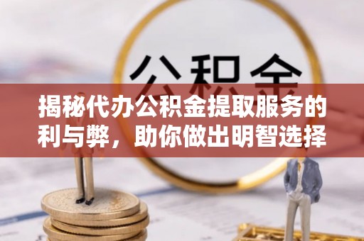 宣化揭秘代办公积金提取服务的利与弊，助你做出明智选择