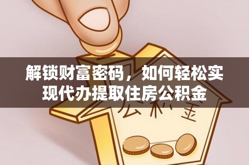 宣化解锁财富密码，如何轻松实现代办提取住房公积金