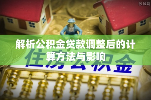 宣化解析公积金贷款调整后的计算方法与影响