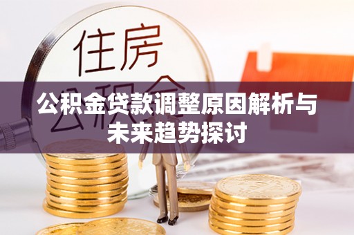 宣化公积金贷款调整原因解析与未来趋势探讨