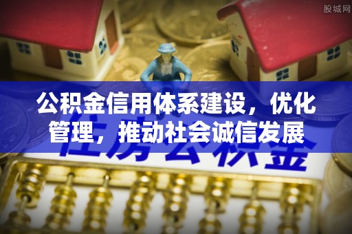 宣化公积金信用体系建设，优化管理，推动社会诚信发展