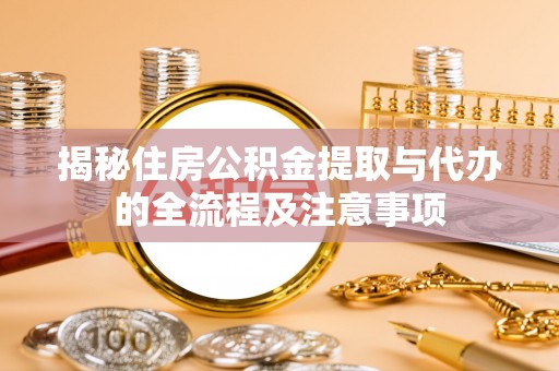 宣化揭秘住房公积金提取与代办的全流程及注意事项