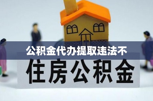 宣化公积金代办提取违法不