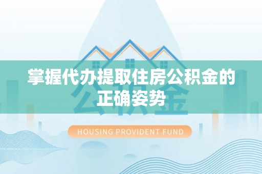 宣化掌握代办提取住房公积金的正确姿势