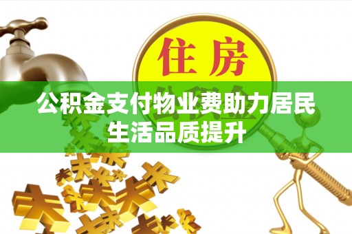宣化公积金支付物业费助力居民生活品质提升