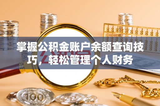 宣化掌握公积金账户余额查询技巧，轻松管理个人财务