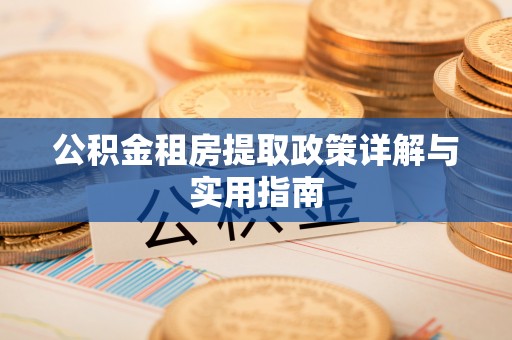 宣化公积金租房提取政策详解与实用指南